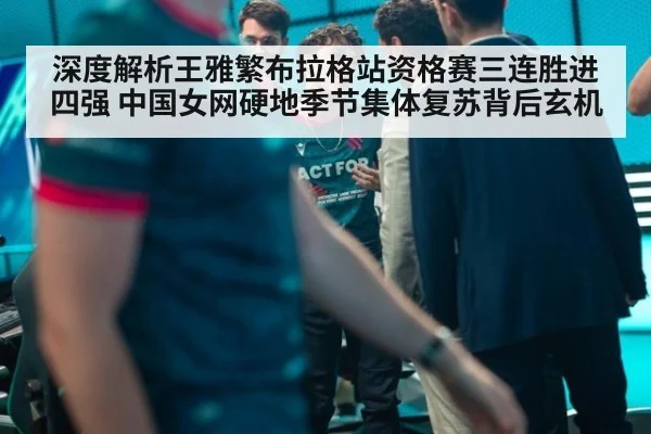 深度解析王雅繁布拉格站资格赛三连胜进四强 中国女网硬地季节集体复苏背后玄机