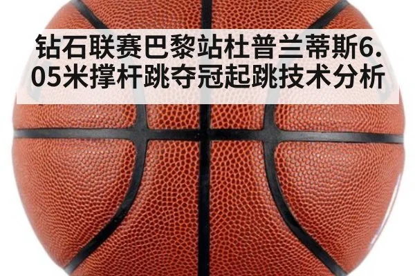 钻石联赛巴黎站杜普兰蒂斯6.05米撑杆跳夺冠起跳技术分析