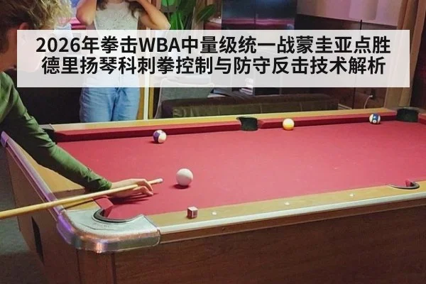 2026年拳击WBA中量级统一战蒙圭亚点胜德里扬琴科刺拳控制与防守反击技术解析