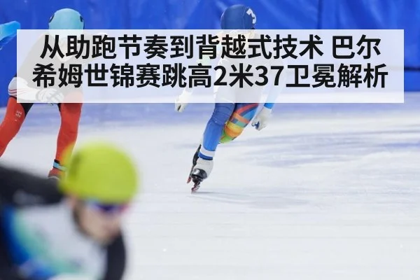 从助跑节奏到背越式技术 巴尔希姆世锦赛跳高2米37卫冕解析