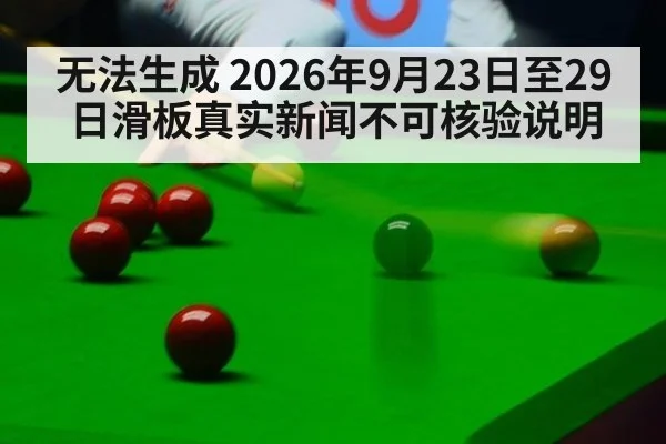 无法生成 2026年9月23日至29日滑板真实新闻不可核验说明
