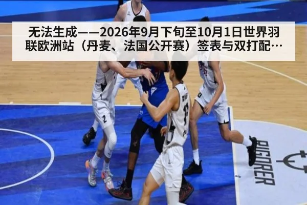 无法生成——2026年9月下旬至10月1日世界羽联欧洲站（丹麦、法国公开赛）签表与双打配对调整不可核验（请求编号147-羽毛球）