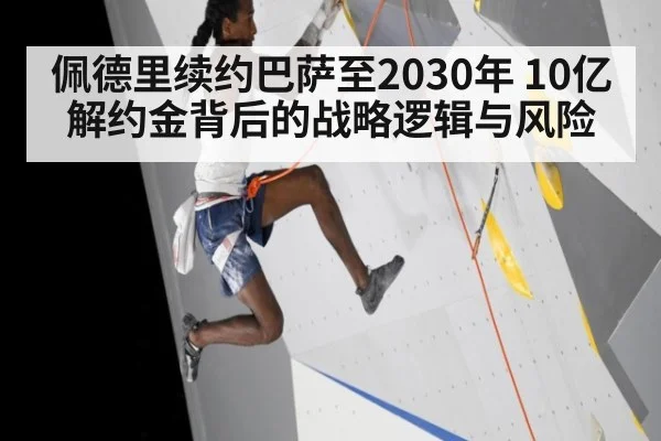 佩德里续约巴萨至2030年 10亿解约金背后的战略逻辑与风险