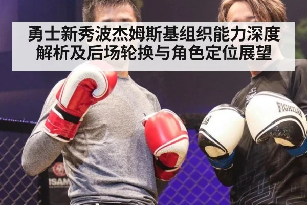 勇士新秀波杰姆斯基组织能力深度解析及后场轮换与角色定位展望