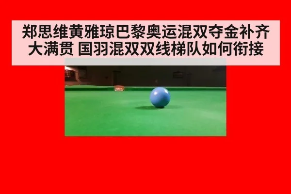 郑思维黄雅琼巴黎奥运混双夺金补齐大满贯 国羽混双双线梯队如何衔接