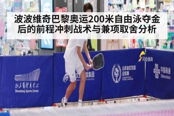 波波维奇巴黎奥运200米自由泳夺金后的前程冲刺战术与兼项取舍分析