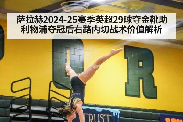萨拉赫2024-25赛季英超29球夺金靴助利物浦夺冠后右路内切战术价值解析